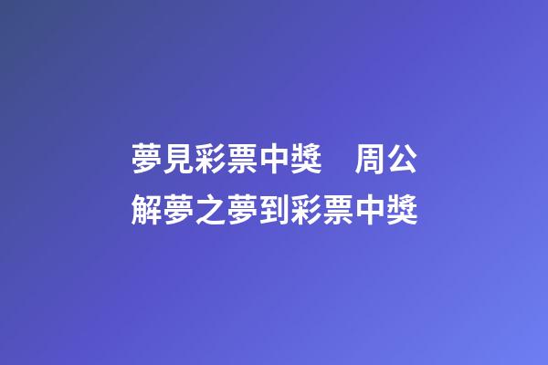 夢見彩票中獎　周公解夢之夢到彩票中獎